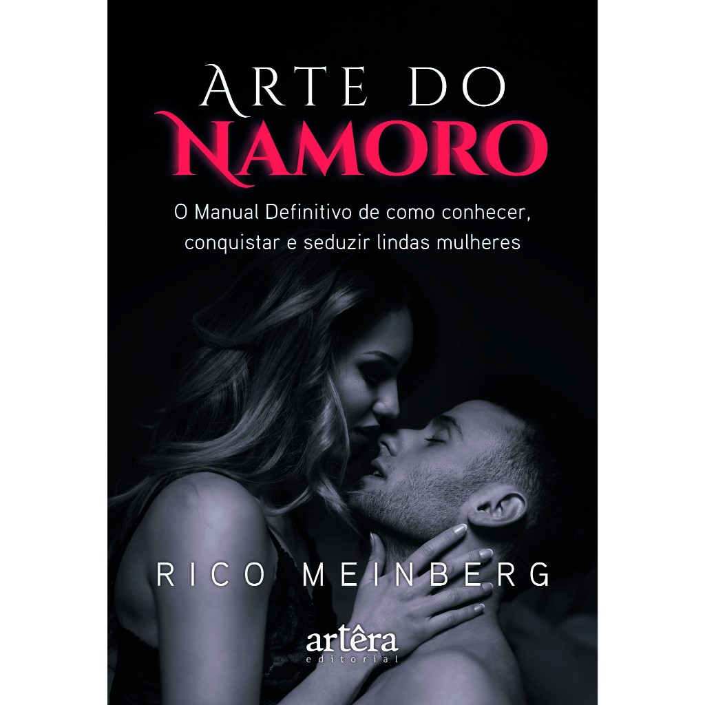 Arte do Namoro: O Manual Definitivo de Como Conhecer, Conquistar e Seduzir Lindas Mulheres