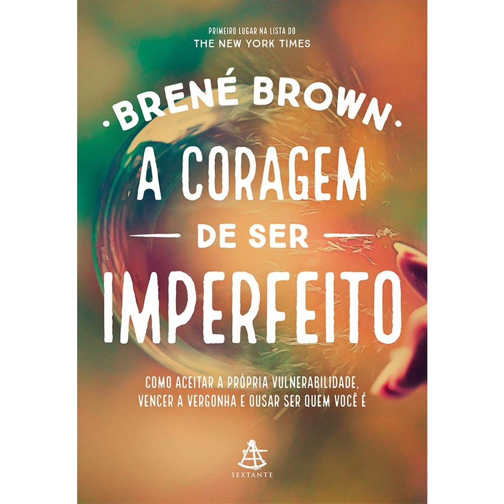 Coragem de ser Imperfeito  Como Aceitar a Própria Vulnerabilidade, Vencer a Vergonha