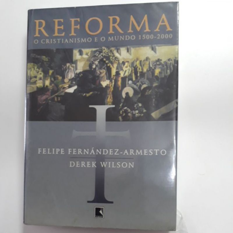 REFORMA - O CRISTIANISMO E O MUNDO 1500 - 2000 - FELIPE FERNANDEZ ARMESTO E DEREK WILSON