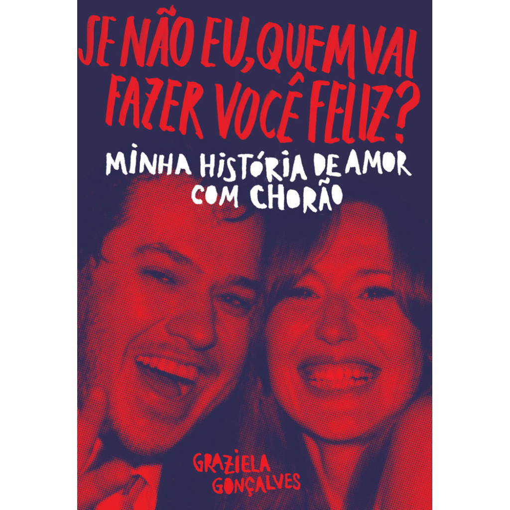 SE NÃO EU, QUEM VAI FAZER VOCÊ FELIZ? MINHA HISTÓRIA DE AMOR COM CHORÃO