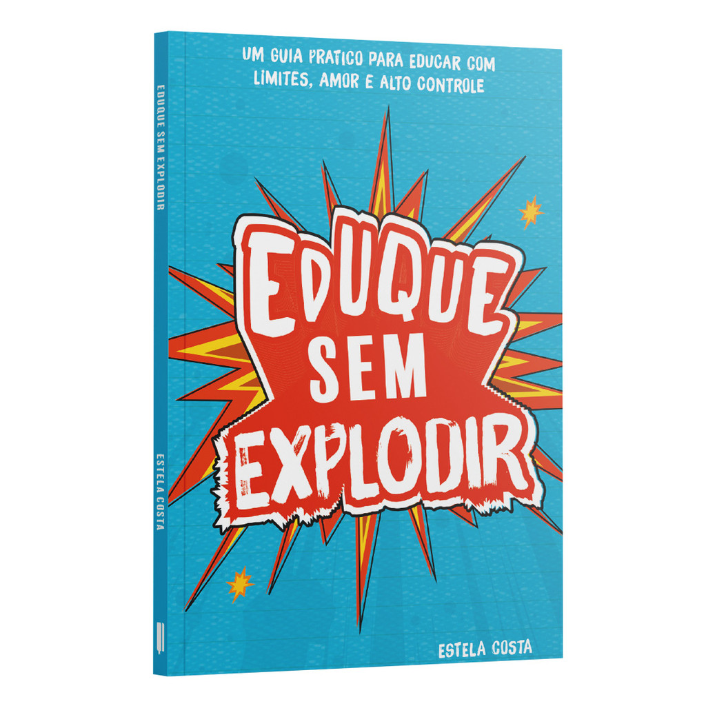 Eduque Sem Explodir | Guia Pratico Para Educar Filhos Com Limites, Amor e Alto Controle | Estela Costa