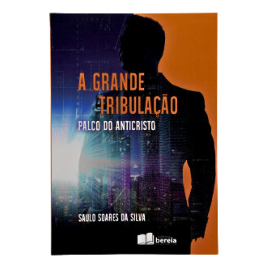 A Grande Tribulação - Palco Do Anticristo | Saulo Soares Da Silva | Editora Bereia